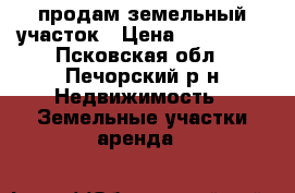 продам земельный участок › Цена ­ 150 000 - Псковская обл., Печорский р-н Недвижимость » Земельные участки аренда   